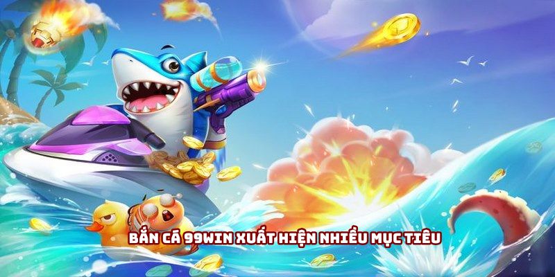 Bắn cá 99win xuất hiện nhiều mục tiêu
