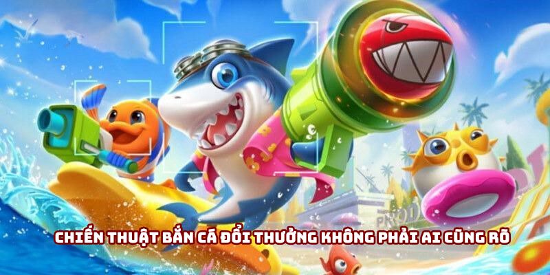 Chiến thuật bắn cá đổi thưởng không phải ai cũng rõ