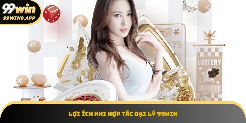 Hợp tác đại lý 99win mang đến nguồn thu ổn định