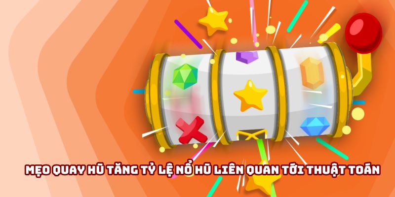 Mẹo quay hũ tăng tỷ lệ nổ hũ liên quan tới thuật toán